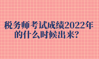 稅務師考試成績2022年的什么時候出來？