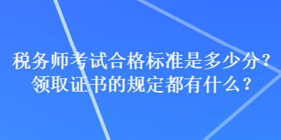 稅務(wù)師考試合格標準是多少分？領(lǐng)取證書的規(guī)定都有什么？