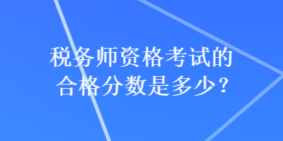 稅務(wù)師資格考試的合格分?jǐn)?shù)是多少？