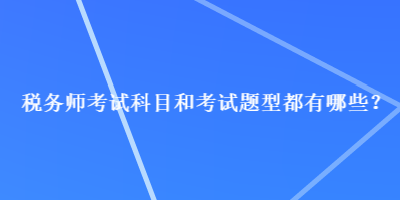 稅務(wù)師考試科目和考試題型都有哪些？