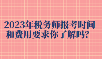 2023年稅務(wù)師報(bào)考時(shí)間和費(fèi)用要求你了解嗎？