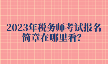 2023年稅務師考試報名簡章在哪里看？