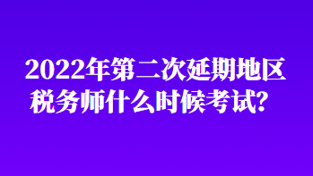 2022年第二次延期地區(qū)稅務(wù)師什么時(shí)候考試？