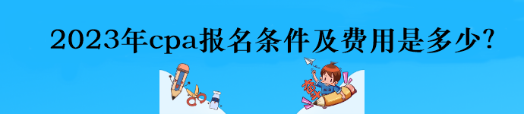 2023年cpa報(bào)名條件及費(fèi)用是多少？