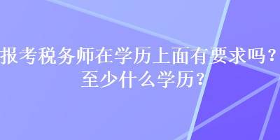 報考稅務師在學歷上面有要求嗎？至少什么學歷？