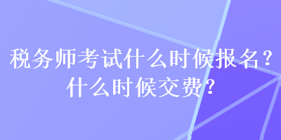 稅務(wù)師考試什么時(shí)候報(bào)名？什么時(shí)候交費(fèi)？