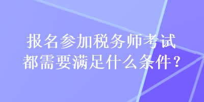 報(bào)名參加稅務(wù)師考試都需要滿足什么條件？