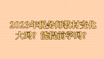 2023年稅務師教材變化大嗎？能提前學嗎？