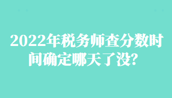 2022年稅務(wù)師查分?jǐn)?shù)時(shí)間確定哪天了沒？