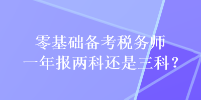 零基礎備考稅務師一年報兩科還是三科？