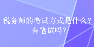 稅務(wù)師的考試方式是什么？有筆試嗎？