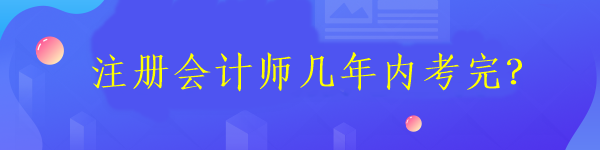 注冊(cè)會(huì)計(jì)師考試需要在幾年內(nèi)考完6科？