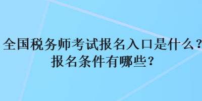 全國稅務(wù)師考試報(bào)名入口是什么？報(bào)名條件有哪些？