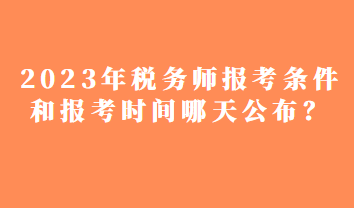 2023年稅務(wù)師報考條件和報考時間哪天公布？