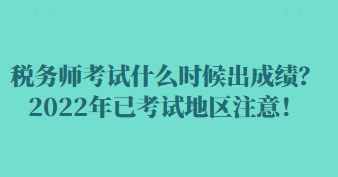 稅務(wù)師考試什么時(shí)候出成績(jī)？2022年已考試地區(qū)注意！