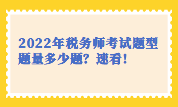 2022年稅務(wù)師考試題型題量多少題？速看！