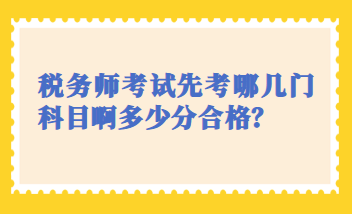 稅務(wù)師考試先考哪幾門科目啊多少分合格？