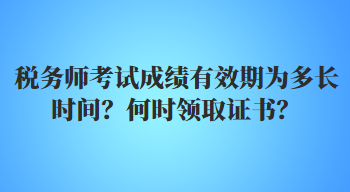 稅務(wù)師考試成績有效期為多長時(shí)間？何時(shí)領(lǐng)取證書？