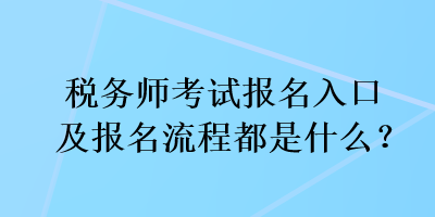 稅務(wù)師考試報(bào)名入口及報(bào)名流程都是什么？