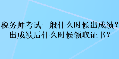 稅務(wù)師考試一般什么時(shí)候出成績(jī)？出成績(jī)后什么時(shí)候領(lǐng)取證書？