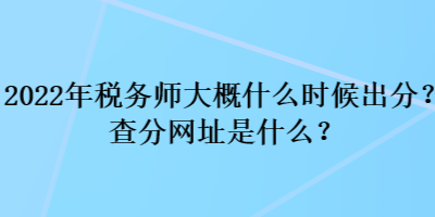 2022年稅務(wù)師大概什么時(shí)候出分？查分網(wǎng)址是什么？