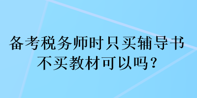 備考稅務(wù)師時只買輔導(dǎo)書不買教材可以嗎？