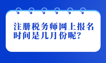 注冊(cè)稅務(wù)師網(wǎng)上報(bào)名時(shí)間是幾月份呢？