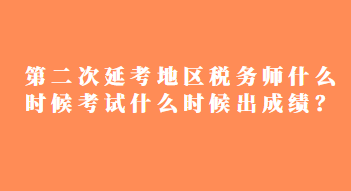 第二次延考地區(qū)稅務(wù)師什么時(shí)候考試什么時(shí)候出成績(jī)？