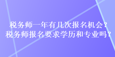 稅務(wù)師一年有幾次報名機會？稅務(wù)師報名要求學歷和專業(yè)嗎？