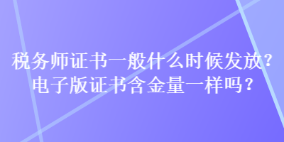 稅務(wù)師證書一般什么時(shí)候發(fā)放？電子版證書含金量一樣嗎？