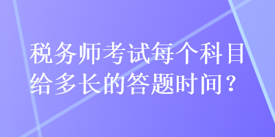 稅務師考試每個科目給多長的答題時間？