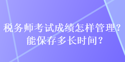 稅務(wù)師考試成績怎樣管理？能保存多長時間？