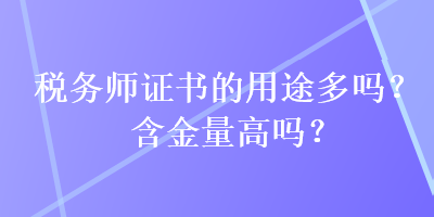 稅務(wù)師證書的用途多嗎？含金量高嗎？