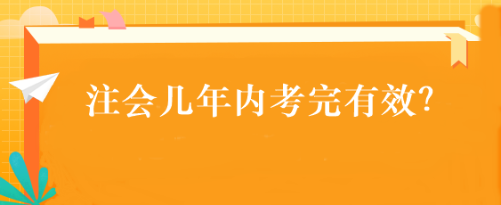 注會幾年內(nèi)考完有效？