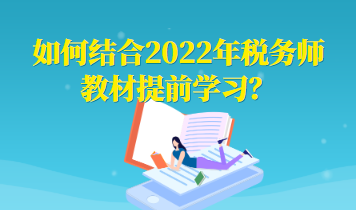 如何結(jié)合2022年稅務(wù)師教材提前學(xué)習(xí)