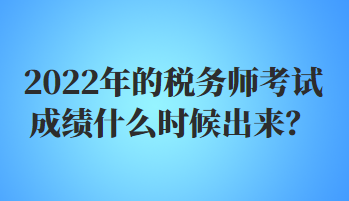 2022年的稅務(wù)師考試成績什么時候出來？