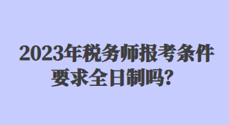 2023年稅務(wù)師報考條件要求全日制嗎？