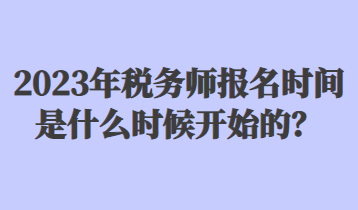 2023年稅務(wù)師報(bào)名時(shí)間是什么時(shí)候開始的？