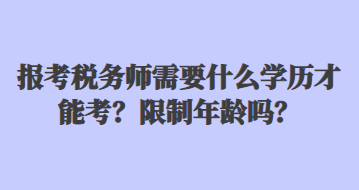 報考稅務師需要什么學歷才能考？限制年齡嗎？