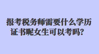 報考稅務(wù)師需要什么學(xué)歷證書呢女生可以考嗎？