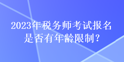 2023年稅務師考試報名是否有年齡限制？