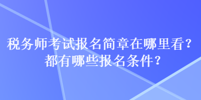 稅務師考試報名簡章在哪里看？都有哪些報名條件？