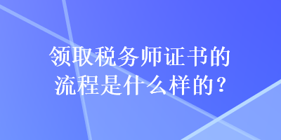 領取稅務師證書的流程是什么樣的？