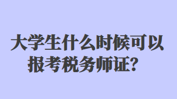 大學(xué)生什么時候可以報考稅務(wù)師證？