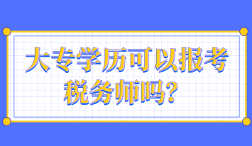 大專學(xué)歷可以報(bào)考稅務(wù)師嗎？