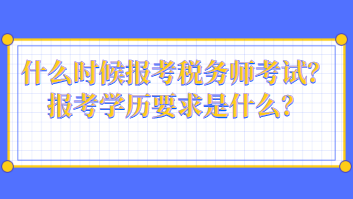 什么時(shí)候報(bào)考稅務(wù)師考試？報(bào)考學(xué)歷要求是什么？