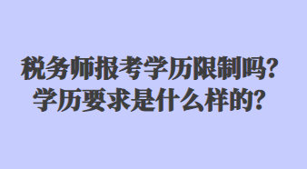 稅務(wù)師報考學(xué)歷限制嗎？學(xué)歷要求是什么樣的？