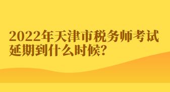 2022年天津市稅務(wù)師考試延期到什么時(shí)候？