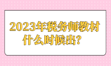 2023年稅務(wù)師教材什么時(shí)候出？