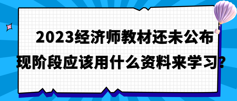 2023經(jīng)濟(jì)師教材還未公布 現(xiàn)階段應(yīng)該用什么資料來(lái)學(xué)習(xí)？